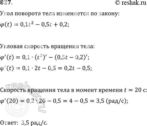 Изображение 827 Угол поворота тела вокруг оси изменяется в зависимости от времени t по закону фи (t) = 0,1t2 - 0,5t + 0,2. Найти угловую скорость (в рад/с) вращения тела в момент...