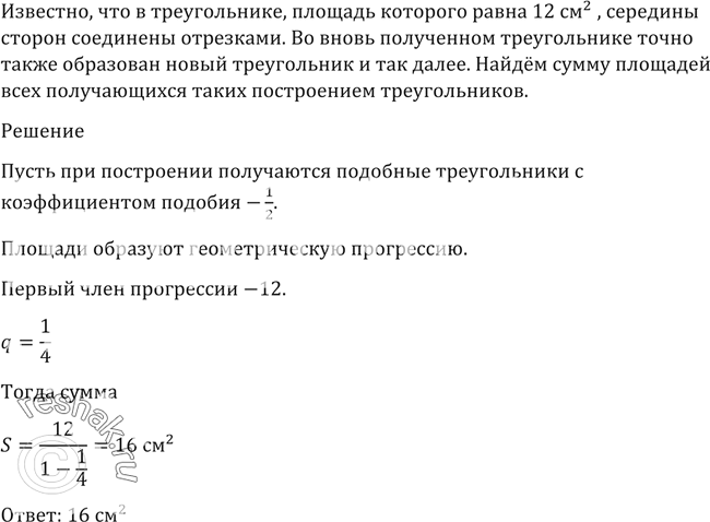 Изображение 1452 В треугольнике, площадь которого равна 12 см2, середины сторон соединены отрезками. Во вновь полученном треугольнике точно так же образован новый треугольник и т....