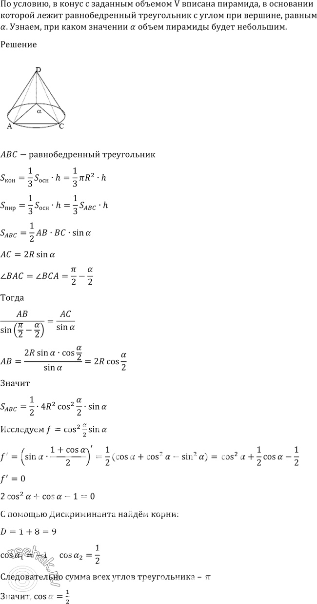 Изображение 1526 В конус с заданным объёмом V вписана пирамида, в основании которой лежит равнобедренный треугольник с углом при вершине, равным а. При каком значении а объём...