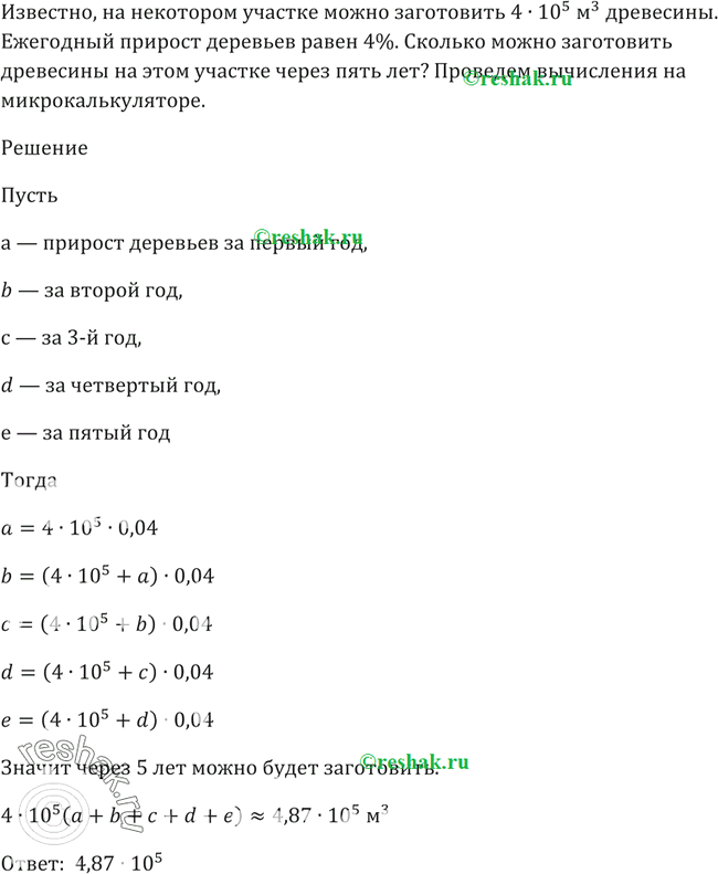 Изображение 207 На некотором лесном участке можно заготовить 4 * 10^5 м3 древесины. Ежегодный прирост деревьев равен 4%. Сколько можно заготовить древесины на этом участке через 5...