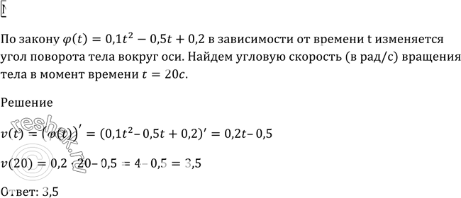 Изображение 827 Угол поворота тела вокруг оси изменяется в зависимости от времени t по закону фи (t) = 0,1t2 - 0,5t + 0,2. Найти угловую скорость (в рад/с) вращения тела в момент...