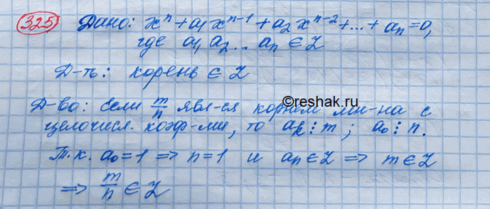 Изображение 325. Доказать, что если уравнение хn + а1xn-1 + а2хn-2 + ...+ аn = 0 с целыми коэффициентами а1, а2, ..., an имеет рациональный корень, то этот корень — целое...