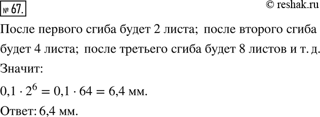 Изображение 67 Лист бумаги 6 раз перегнули пополам. Чему будет равна толщина сложения, если толщина листа бумаги 0,1 мм? Запишите ответ, используя степень числа 2, и вычислите...