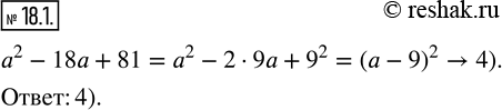 Изображение 18.1. Какому из данных выражений тождественно равен многочлен a^2 -18a+81:1) (a-3)^2;       2) a-9; 3) (a-9)(a+9);    4) (a-9)^2?  ...