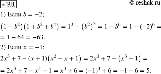 Изображение 19.8. Найдите значение выражения:1) (1-b^2 )(1+b^2+b^4 ),если b=-2; 2) 2x^3+7-(x+1)(x^2-x+1),если x=-1.  ...