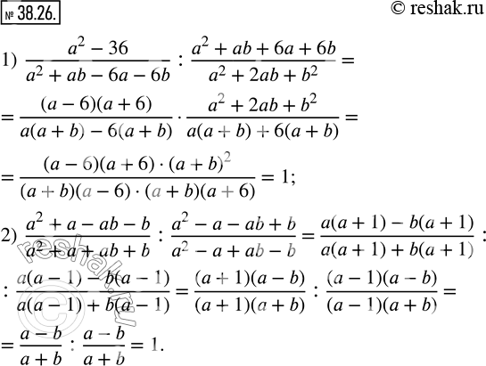 Изображение 38.26. Упростите выражение:1)  (a^2-36)/(a^2+ab-6a-6b) : (a^2+ab+6a+6b)/(a^2+2ab+b^2 ); 2)  (a^2+a-ab-b)/(a^2+a+ab+b) : (a^2-a-ab+b)/(a^2-a+ab-b). ...