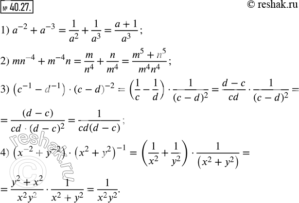 Изображение 40.27. Представьте в виде дроби выражение:1) a^(-2)+a^(-3); 2) mn^(-4)+m^(-4) n; 3) (c^(-1)-d^(-1) )·(c-d)^(-2); 4) (x^(-2)+y^(-2) )·(x^2+y^2 )^(-1). ...