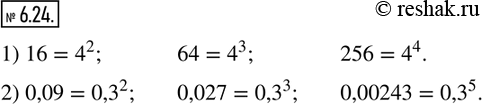 Изображение 6.24. Запишите:1) числа 16; 64; 256 в виде степени с основанием 4; 2) числа 0,09; 0,027; 0,00243 в виде степени с основанием 0,3.  ...