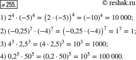 Изображение 255. Найдите значение выражения:1) 2^4 · (-5)^4;         3) 4^3 · 2,5^3;2) (-0,25)^7 · (-4)^7;   4) 0,2^5 ·...