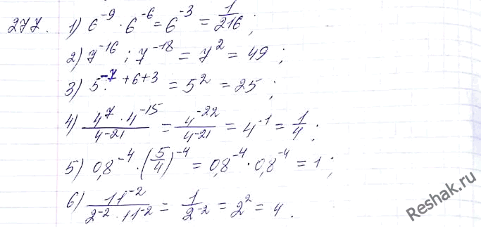 Изображение 277. Найдите значение выражения:1) 6^-9 * 6^6; 2) 7^-16 : 7^-18; 3) 5^-7 : 5^-6 * 5^3; 4) (4^-7 * (4^-5)3)/(4^-3)^7;5) 0,8^-1 * (1 1/4)^-4; 6) 11^-2 / 22^-2....