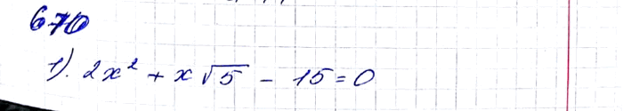 Изображение 670. Решите уравнение:1) 2x2 + x корень 5 - 15 = 0;2) x2 - x(корень 6 - 1) - корень 6 = 0;3) (x2-4)/8 - (2x+3)/3 = -1;4) (4x2+x)/3 - (x2+17)/9 =...