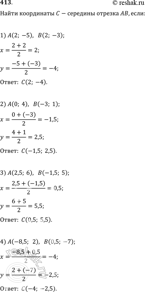 Изображение 413. Найти координаты точки С — середины отрезка АВ, если:1) A(2; -5), B(2; -3);   2) A(0; 4), B(-3; 1);3) A(2,5; 6), B(-1,5; 5);   4) A(-8,5; 2), B(0,5;...