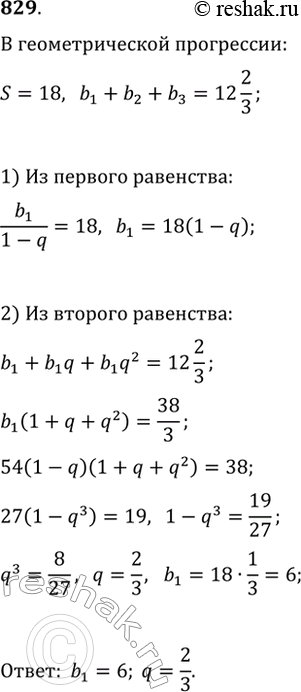 Изображение 829. Сумма бесконечно убывающей геометрической прогрессии равна 18, а сумма первых трёх её членов равна 12 2/3. Найдите первый член и знаменатель...