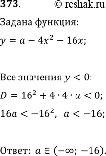 Изображение 373. При каких значениях а функция у = -4х^2 - 16x + а принимает отрицательные значения при всех действительных значениях...