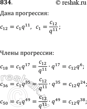 Изображение 834. Выразите члены с18, с36 и с50 геометрической прогрессии (сn) через с12 и знаменатель...