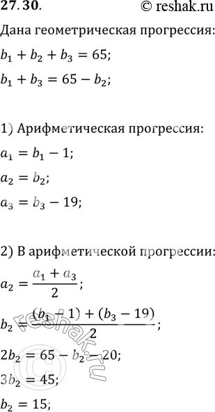 Изображение 27.30. Сумма трёх чисел, образующих геометрическую прогрессию, равна 65. Если из первого из этих чисел вычесть 1, второе оставить без изменений, а из третьего вычесть...
