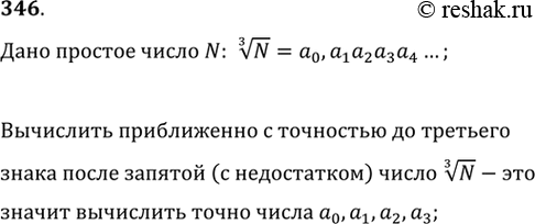 Изображение 346. Что значит вычислить с точностью до третьего знака после запятой (с недостатком) корень третьей степени из N, где N — простое...