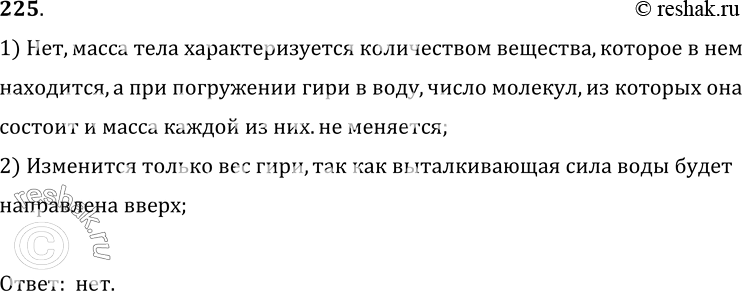 Изображение 225.	Гирю опустили в сосуд с водой. Изменилась ли масса гири?1) Нет, масса тела характеризуется количеством вещества, которое в немнаходится, а при погружении гири...