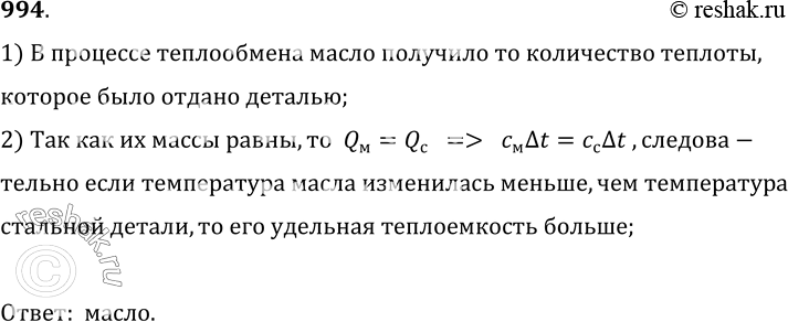 Изображение 994.	Минеральное масло и стальная деталь имеют равные массы. Для закалки стали горячую деталь погрузили в масло. При этом температура масла изменилась меньше, чем...