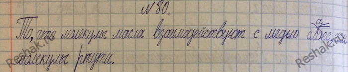 Изображение 80.	Масло сравнительно легко удаляется с чистой поверхности меди. Удалить ртуть с той же поверхности невозможно. Что можно сказать о взаимном притяжении между молекулами...