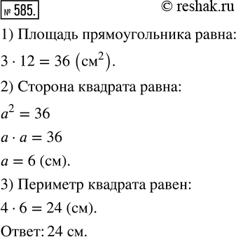 Изображение 585. Квадрат и прямоугольник являются равновеликими, соседние стороны прямоугольника равны 3 см и 12 см. Найдите периметр квадрата.Составим краткую запись условий...
