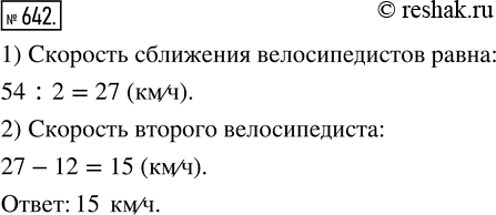 Изображение 642. Из двух населённых пунктов, расстояние между которыми равно 54 км, одновременно выехали навстречу друг другу два велосипедиста и встретились через 2 ч после начала...