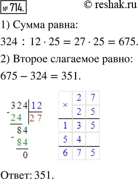 Изображение 714. Одно из слагаемых равно 324, и оно составляет 12/25 суммы. Найдите второе слагаемое.Знаменатель дроби показывает на сколько равных частей разделили нечто целое, а...