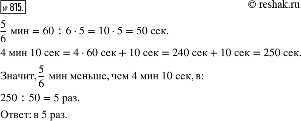 Изображение 815. Во сколько раз 5/6 мин меньше, чем 4 мин 10 с?Сначала переводим минуты в секунды.1 мин=60 с Тогда,  4 мин 10 с=4 мин+10 с=240 с+10 с=250 с.Теперь нужно...