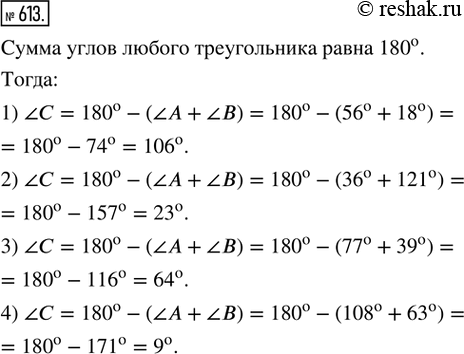 Изображение 613. Вычислить величину угла С треугольника AВС, если:1) ?А = 56°, ?В = 18°;   1) ?А = 36°, ?В = 121°;3) ?А = 77°, ?В = 39°;   4) ?А = 108°, ?В = 63°.(Используйте...
