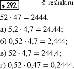Изображение 292. Анализируем. Известно, что 52 * 47 = 2444. Используя этот результат, найдите произведение:а) 5,2 * 4,7; б) 0,52 * 4,7; в) 52 * 4,7; г) 0,52 *...
