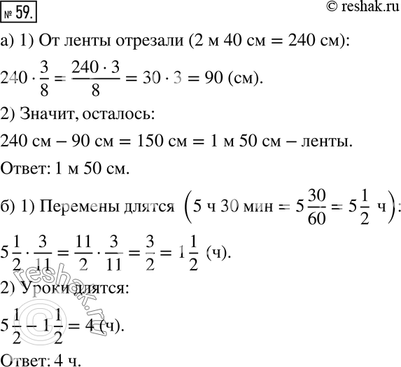 Изображение 59. а) От ленты длиной 2 м 40 см отрезали 3/8 её длины. Найдите длину оставшейся части.б) Занятия в школе длятся 5 ч 30 мин. Перемены занимают 3/11 этого времени....