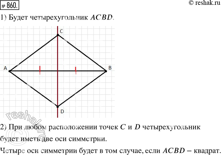 Изображение 860. Начертите отрезок АВ и проведите через его середину прямую, ему перпендикулярную.1) Отметьте на прямой точки С и D так, чтобы четырёхугольник ABCD был симметричен...