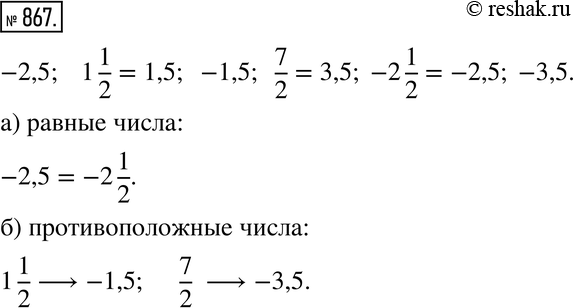 Изображение 867. Среди чисел -2,5; 1 1/2; -1,5; 7/2; -2 1/2; -3,5 укажите:а) равные числа;б) противоположные...