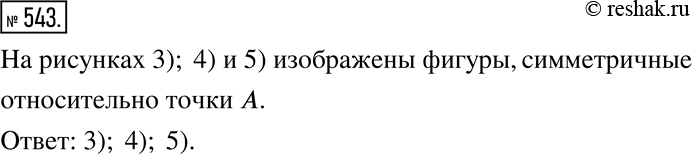 Изображение 543. Подчеркните номера рисунков, на которых изображены фигуры, симметричные относительно точки...