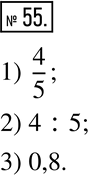Изображение 55. Запишите отношение числа 4 к числу 5 в виде:1) обыкновенной дроби; 2) частного; 3) десятичной...