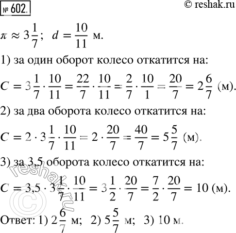 Изображение 602. Число 3 1/7 - это довольно точное приближение числа ?. Используя это приближение, найдите, на какое расстояние откатится колесо диаметром 10/11 м, сделав:1) один...