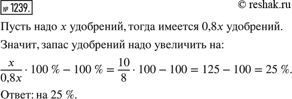 Изображение 1239. Агроном подсчитал, что имеющиеся в хозяйстве удобрения составляют 80 % того, что потребуется в текущем году. На сколько процентов надо увеличить имеющийся запас...